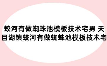 蛟河有做蜘蛛池模板技术宅男 天目湖镇蛟河有做蜘蛛池模板技术宅男